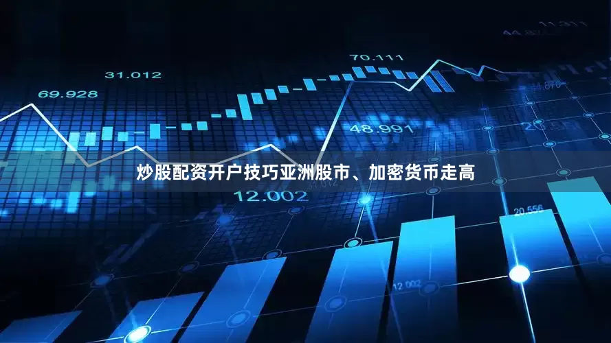 炒股配资开户技巧亚洲股市、加密货币走高