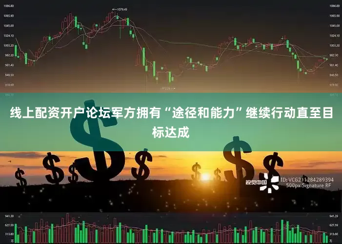 线上配资开户论坛军方拥有“途径和能力”继续行动直至目标达成