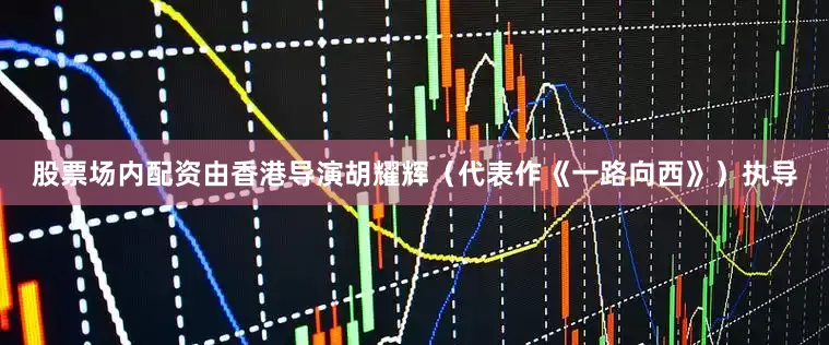 股票场内配资由香港导演胡耀辉（代表作《一路向西》）执导