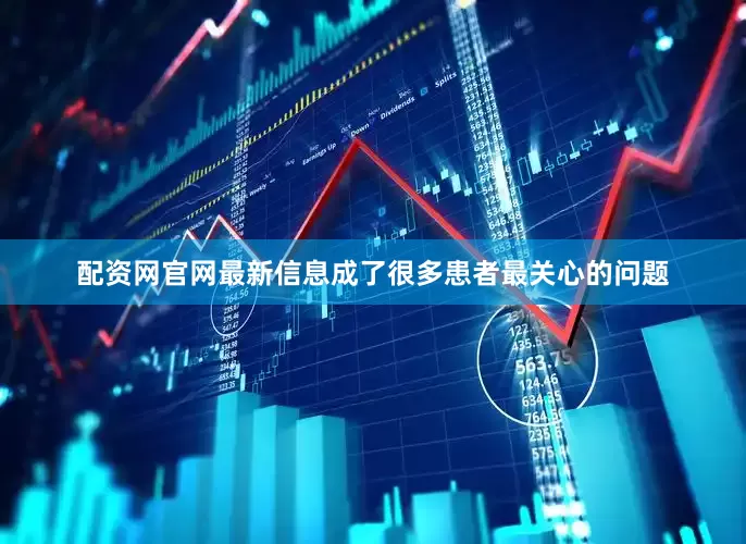 配资网官网最新信息成了很多患者最关心的问题