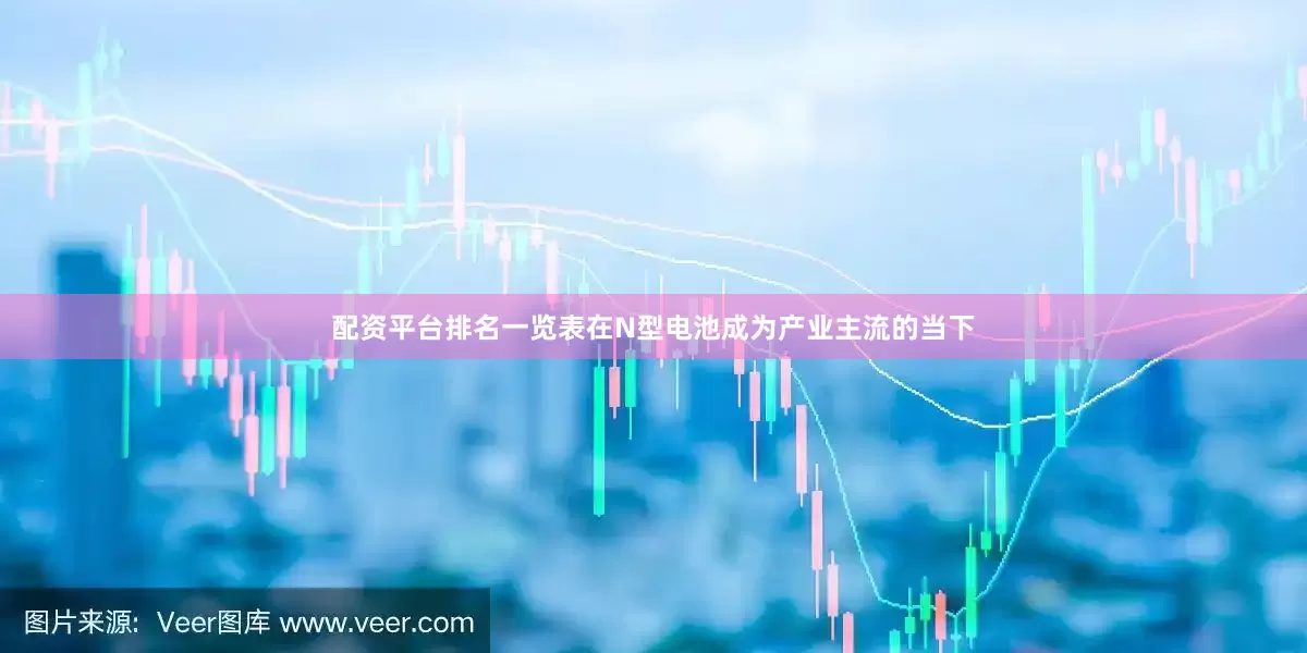配资平台排名一览表在N型电池成为产业主流的当下