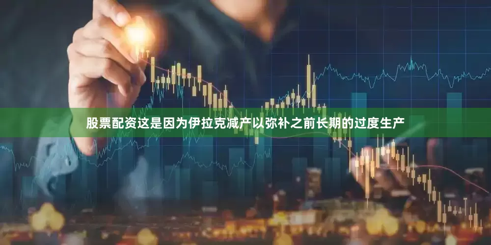 股票配资这是因为伊拉克减产以弥补之前长期的过度生产