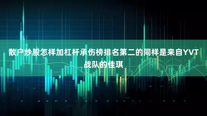 散户炒股怎样加杠杆承伤榜排名第二的同样是来自YVT战队的佳琪