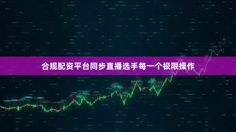 合规配资平台同步直播选手每一个极限操作