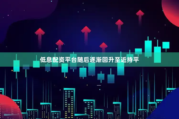 低息配资平台随后逐渐回升至近持平