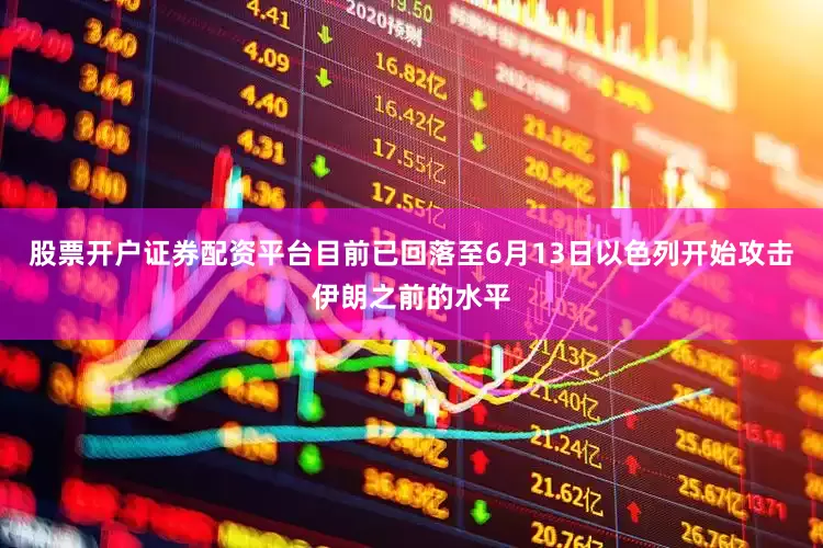 股票开户证券配资平台目前已回落至6月13日以色列开始攻击伊朗之前的水平