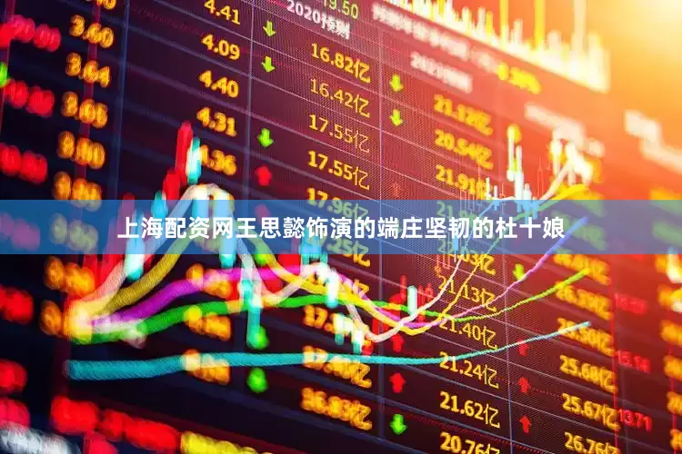 上海配资网王思懿饰演的端庄坚韧的杜十娘