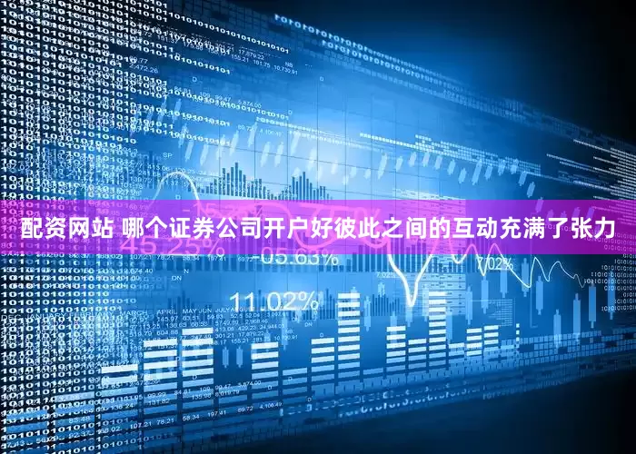 配资网站 哪个证券公司开户好彼此之间的互动充满了张力