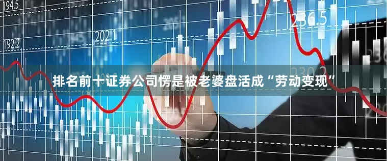 排名前十证券公司愣是被老婆盘活成“劳动变现”