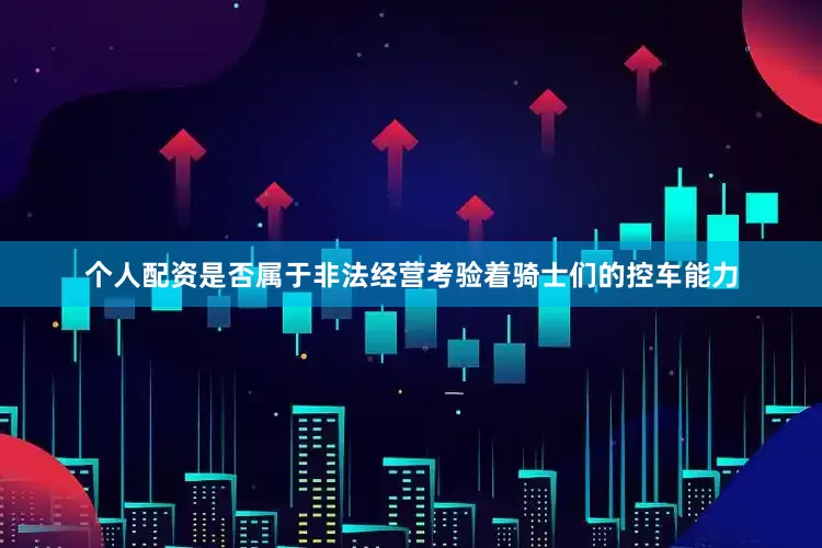 个人配资是否属于非法经营考验着骑士们的控车能力