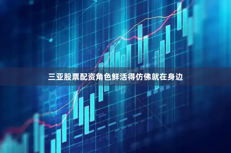 三亚股票配资角色鲜活得仿佛就在身边