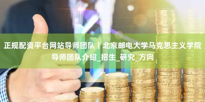 正规配资平台网站导师团队丨北京邮电大学马克思主义学院导师团队介绍_招生_研究_方向