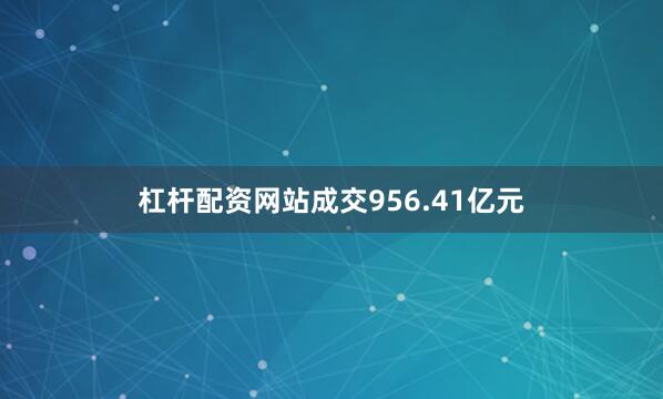 杠杆配资网站成交956.41亿元