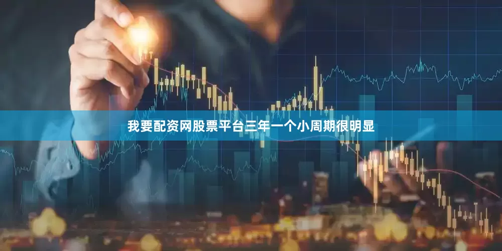 我要配资网股票平台三年一个小周期很明显