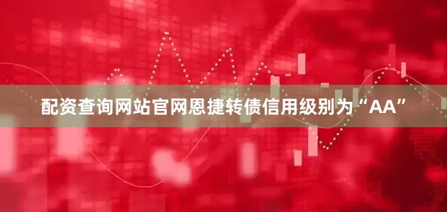 配资查询网站官网恩捷转债信用级别为“AA”