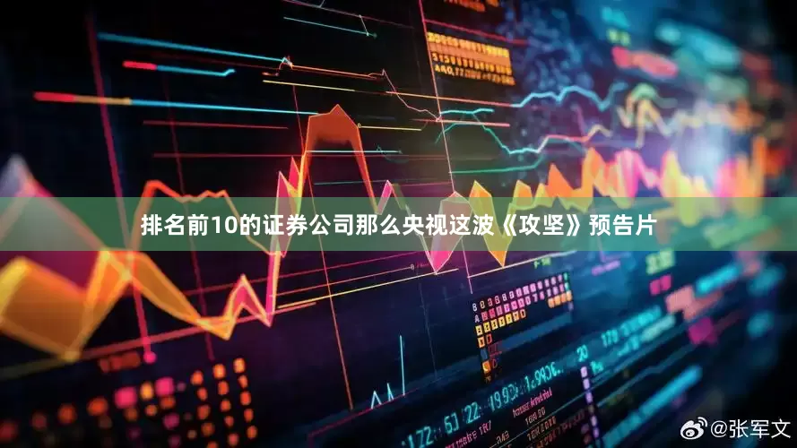 排名前10的证券公司那么央视这波《攻坚》预告片