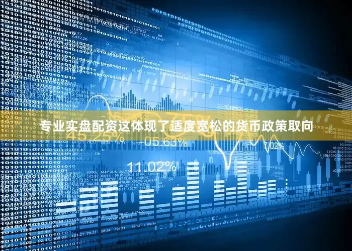 专业实盘配资这体现了适度宽松的货币政策取向
