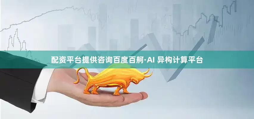 配资平台提供咨询百度百舸·AI 异构计算平台