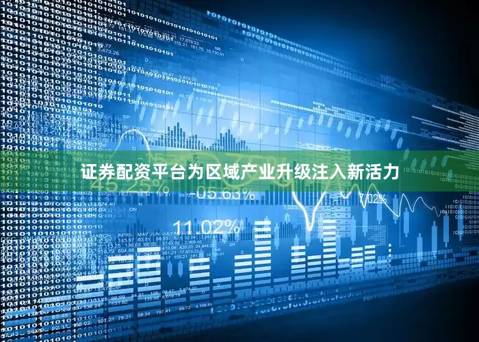 证券配资平台为区域产业升级注入新活力