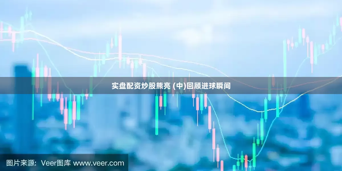 实盘配资炒股熊亮 (中)回顾进球瞬间