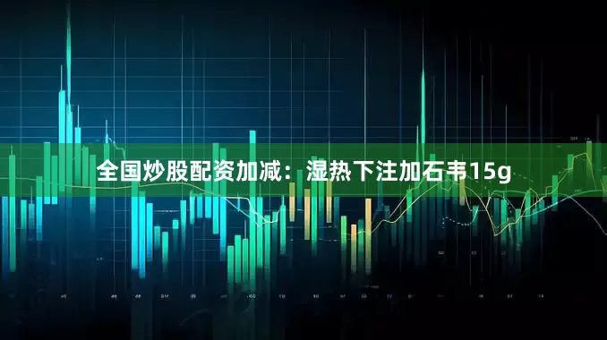 全国炒股配资加减:湿热下注加石韦15g