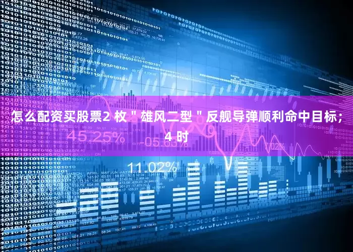 怎么配资买股票2 枚＂雄风二型＂反舰导弹顺利命中目标；4 时
