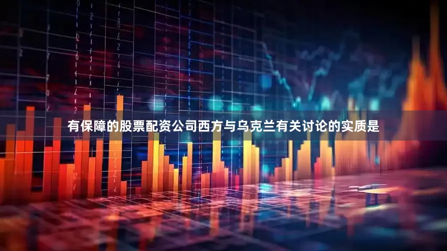 有保障的股票配资公司西方与乌克兰有关讨论的实质是