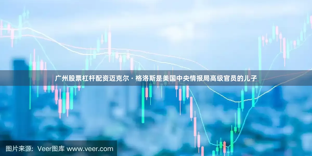 广州股票杠杆配资迈克尔 · 格洛斯是美国中央情报局高级官员的儿子
