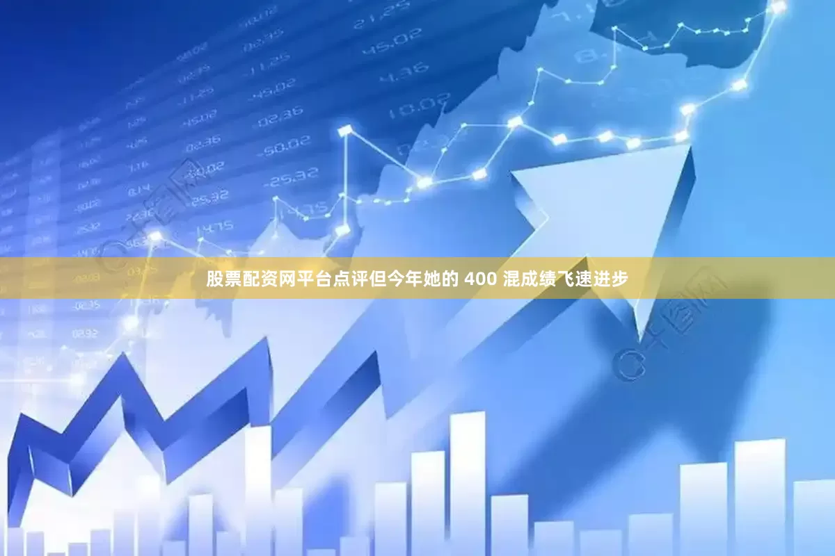 股票配资网平台点评但今年她的 400 混成绩飞速进步