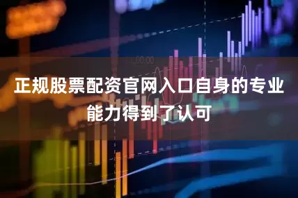 正规股票配资官网入口自身的专业能力得到了认可