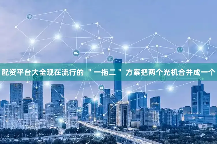 配资平台大全现在流行的 ＂一拖二＂ 方案把两个光机合并成一个