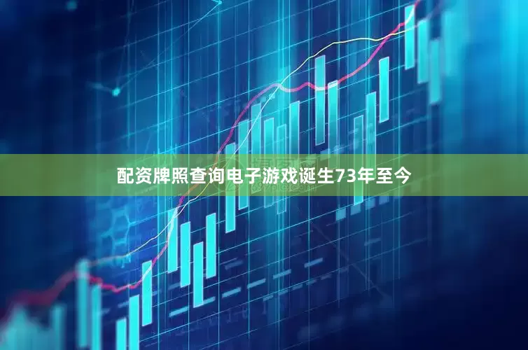 配资牌照查询电子游戏诞生73年至今