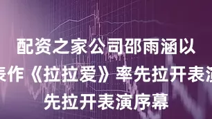 配资之家公司邵雨涵以其代表作《拉拉爱》率先拉开表演序幕