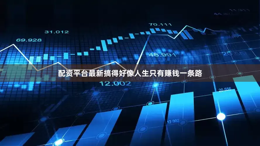 配资平台最新搞得好像人生只有赚钱一条路