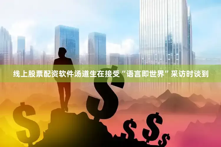 线上股票配资软件汤道生在接受“语言即世界”采访时谈到