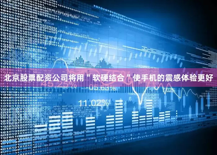 北京股票配资公司将用＂软硬结合＂使手机的震感体验更好