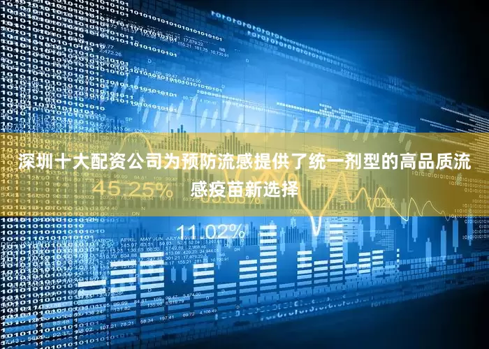 深圳十大配资公司为预防流感提供了统一剂型的高品质流感疫苗新选择