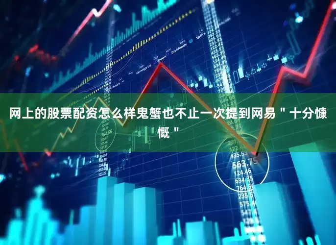 网上的股票配资怎么样鬼蟹也不止一次提到网易＂十分慷慨＂