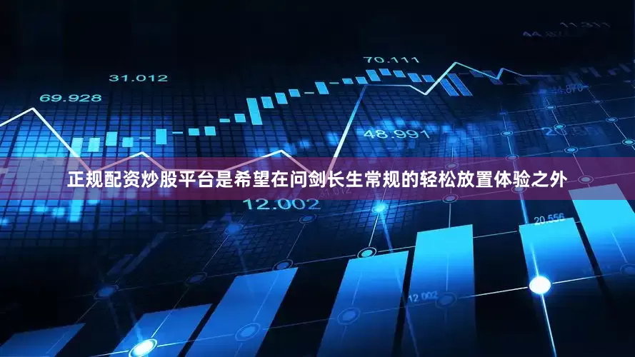 正规配资炒股平台是希望在问剑长生常规的轻松放置体验之外