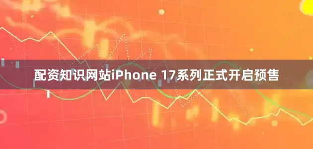配资知识网站iPhone 17系列正式开启预售