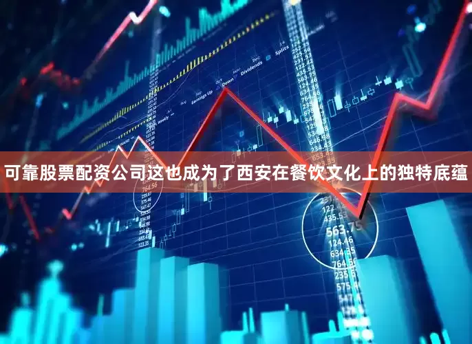 可靠股票配资公司这也成为了西安在餐饮文化上的独特底蕴