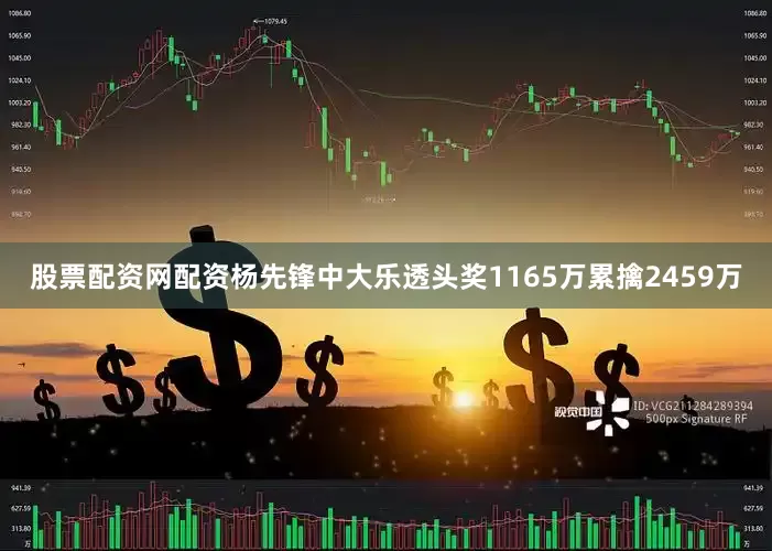 股票配资网配资杨先锋中大乐透头奖1165万累擒2459万