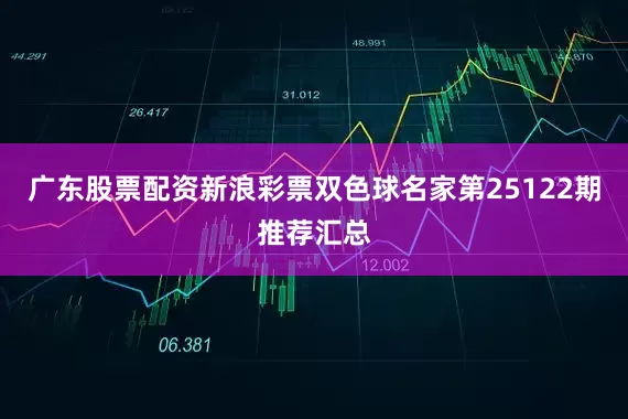 广东股票配资新浪彩票双色球名家第25122期推荐汇总
