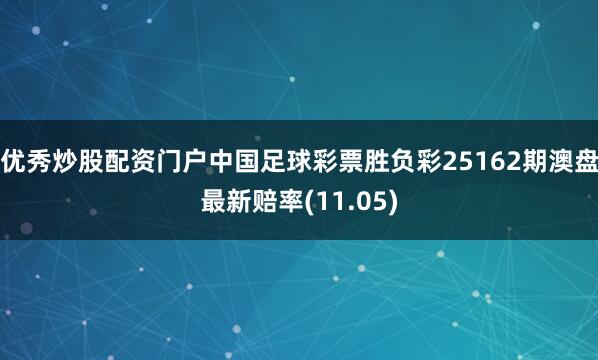 优秀炒股配资门户中国足球彩票胜负彩25162期澳盘最新赔率(11.05)
