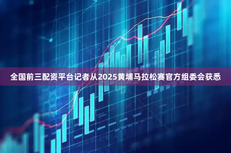 全国前三配资平台记者从2025黄埔马拉松赛官方组委会获悉