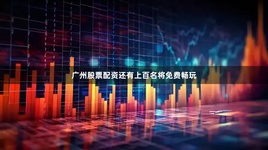 广州股票配资还有上百名将免费畅玩