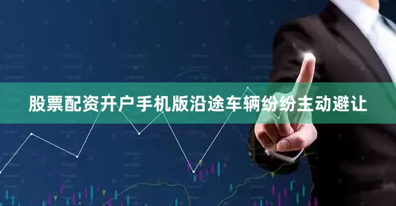 股票配资开户手机版沿途车辆纷纷主动避让