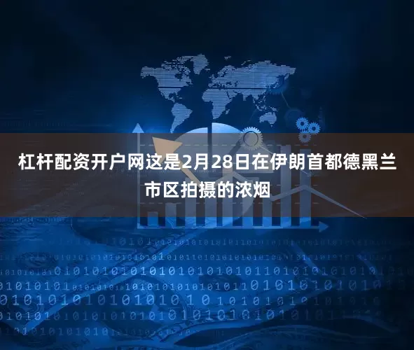 杠杆配资开户网 这是2月28日在伊朗首都德黑兰市区拍摄的浓烟