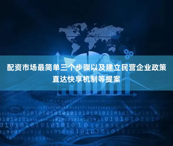 配资市场最简单三个步骤以及建立民营企业政策直达快享机制等提案