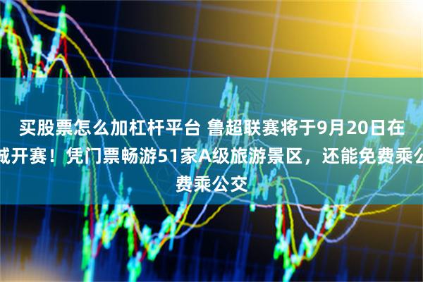 买股票怎么加杠杆平台 鲁超联赛将于9月20日在聊城开赛！凭门票畅游51家A级旅游景区，还能免费乘公交